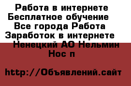 Работа в интернете. Бесплатное обучение. - Все города Работа » Заработок в интернете   . Ненецкий АО,Нельмин Нос п.